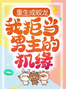 重生成蛟龙，我拒当男主的机缘小说，重生成蛟龙，我拒当男主的机缘凌峰