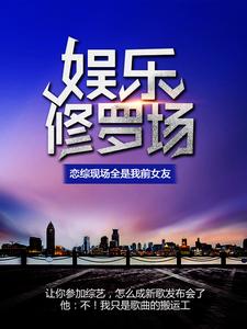 在线寻找娱乐修罗场：恋综现场全是我前女友小说的无删减版本