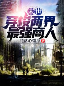 末世：穿梭两界最强商人这本小说完结了吗？免费查看最新章节