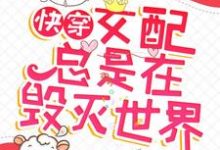 已完结小说《快穿:女配总是在毁灭世界》章节在线阅读-红梅文学