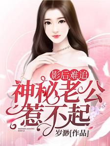 寻找影后难追：神秘老公惹不起小说的最新更新章节