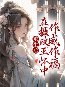 完结版《重生后，在摄政王怀中作威作福》在线免费阅读