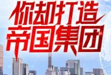 小说《让你享受人生,你却打造帝国集团?》章节阅读-红梅文学