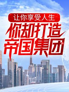 小说《让你享受人生，你却打造帝国集团？》章节阅读