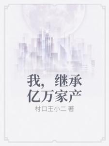 在线寻找我，继承亿万家产小说的无删减版本