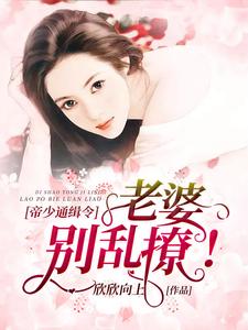 帝少通缉令：老婆，别乱撩小说最新章节在哪里可以读到？