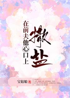 已完结小说《在前夫他心口上撒盐》最新章节