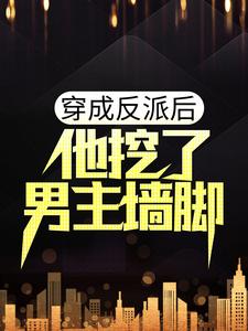 穿成反派后，他挖了男主墙脚小说完结了吗？在哪里可以免费读到？
