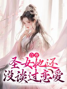 合欢：圣女她还没谈过恋爱小说，合欢：圣女她还没谈过恋爱最新章节