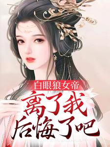 白眼狼女帝，离了我后悔了吧小说的无弹窗阅读体验，寻找免费阅读网站
