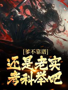 爹不靠谱，还是老实考科举吧小说全文哪里可以免费看？