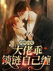 诱哄囚爱：大佬乖，锁链自己缠免费阅读，诱哄囚爱：大佬乖，锁链自己缠章节在线阅读