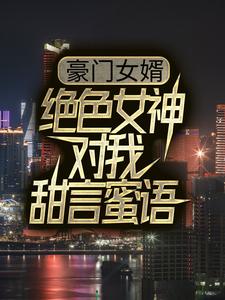 林尘苏倾城是哪本书的主角？豪门女婿：绝色女神对我甜言蜜语免费读