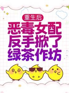 重生后，恶毒女配反手掀了绿茶作坊小说，重生后，恶毒女配反手掀了绿茶作坊在线阅读