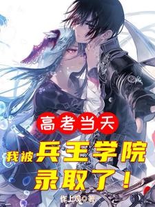 完结版《高考当天，我被兵王学院录取了》在线免费阅读
