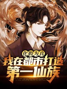 完结版《化假为真，我在都市打造第一仙族》章节阅读