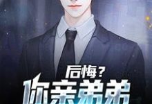 后悔?你亲弟弟已失望透顶这本小说完结了吗?免费查看最新章节-红梅文学