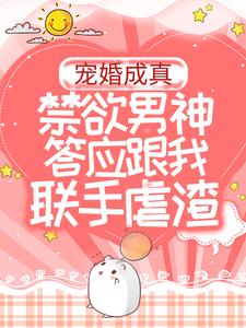 宠婚成真：禁欲男神答应跟我联手虐渣小说全文哪里可以免费看？