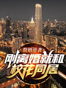 赘婿逆袭：刚离婚就和校花同居免费阅读，赘婿逆袭：刚离婚就和校花同居章节目录