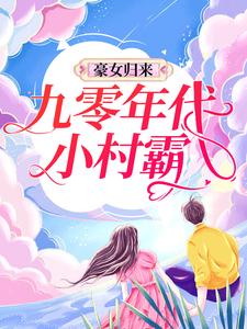 豪女归来：九零年代小村霸这本小说在哪里可以看？哪里有免费试读章节？