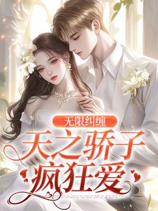在线寻找无限纠缠：天之骄子疯狂爱小说的无删减版本