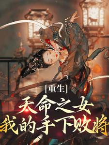 已完结小说《重生：天命之女？我的手下败将》在线章节阅读