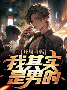 完结版《开局当妈，我其实是男的！》在线免费阅读