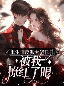 完结版《重生：反派大佬日日被我撩红了眼》章节阅读