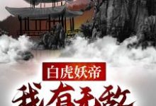 白虎妖帝:我有无敌万妖典小说的所有章节都能在哪里免费读到?-红梅文学