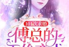 已完结小说《101次求婚:傅总的天价恋人》章节在线阅读-红梅文学