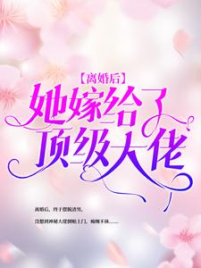 离婚后，她嫁给了顶级大佬小说阅读，离婚后，她嫁给了顶级大佬完结版