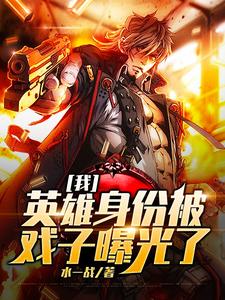 免费阅读牧子明为主角的小说，我，英雄身份被戏子曝光了在线看