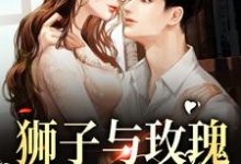 狮子与玫瑰:他野性难驯这本小说在哪里可以看?哪里有免费试读章节?-红梅文学