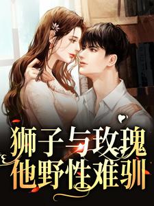 狮子与玫瑰：他野性难驯这本小说在哪里可以看？哪里有免费试读章节？