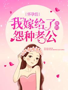 怀孕后，我嫁给了我的怨种老公小说最新更新在哪里？免费在线看