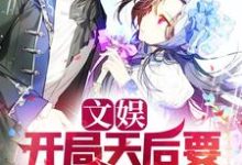 哪里能找到文娱:开局天后要跟我结婚小说的全部章节?-红梅文学