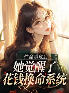 已完结小说《性命垂危后，她觉醒了花钱换命系统》章节免费阅读