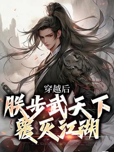 求穿越后，朕步武天下覆灭江湖小说的全文免费阅读链接