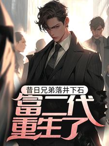 完整版的昔日兄弟落井下石，富二代重生了小说在哪里可以免费读到？
