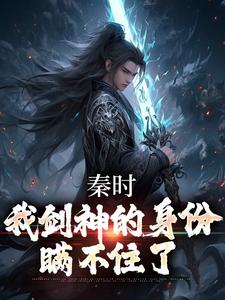 已完结小说《秦时：我剑神的身份瞒不住了》章节免费阅读