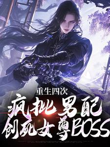 重生四次，疯批男配创死女尊BOSS小说免费资源，重生四次，疯批男配创死女尊BOSS在线阅读