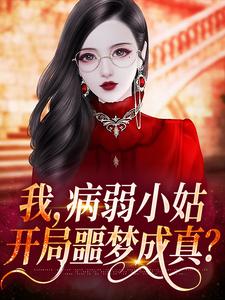 我，病弱小姑，开局噩梦成真？小说最新章节在哪里可以读到？