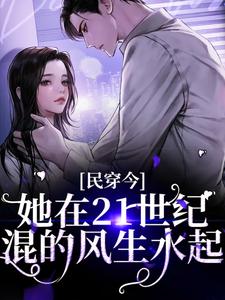 在线寻找民穿今：她在21世纪混的风生水起小说的无删减版本