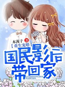重生宠婚：国民影后带回家小说，重生宠婚：国民影后带回家免费阅读