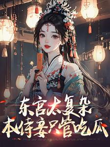 小说《东宫太复杂，本侍妾只管吃瓜》章节免费阅读