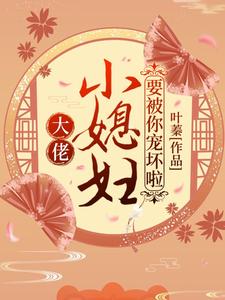 完结版《大佬，小媳妇要被你宠坏啦！》免费阅读
