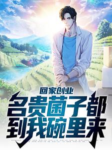 回家创业，名贵菌子都到我碗里来小说全文阅读需要付费吗？寻找免费资源