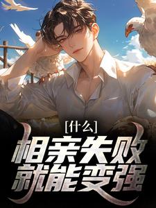 完结版《什么？相亲失败就能变强！》免费阅读
