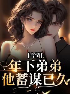 在线搜索时杋林政一的完整小说，免费阅读言情：年下弟弟他蓄谋已久