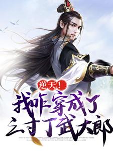 逆天！我咋穿成了三寸丁武大郎这本小说怎么样？免费在线阅读试试